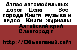 Атлас автомобильных дорог › Цена ­ 50 - Все города Книги, музыка и видео » Книги, журналы   . Алтайский край,Славгород г.